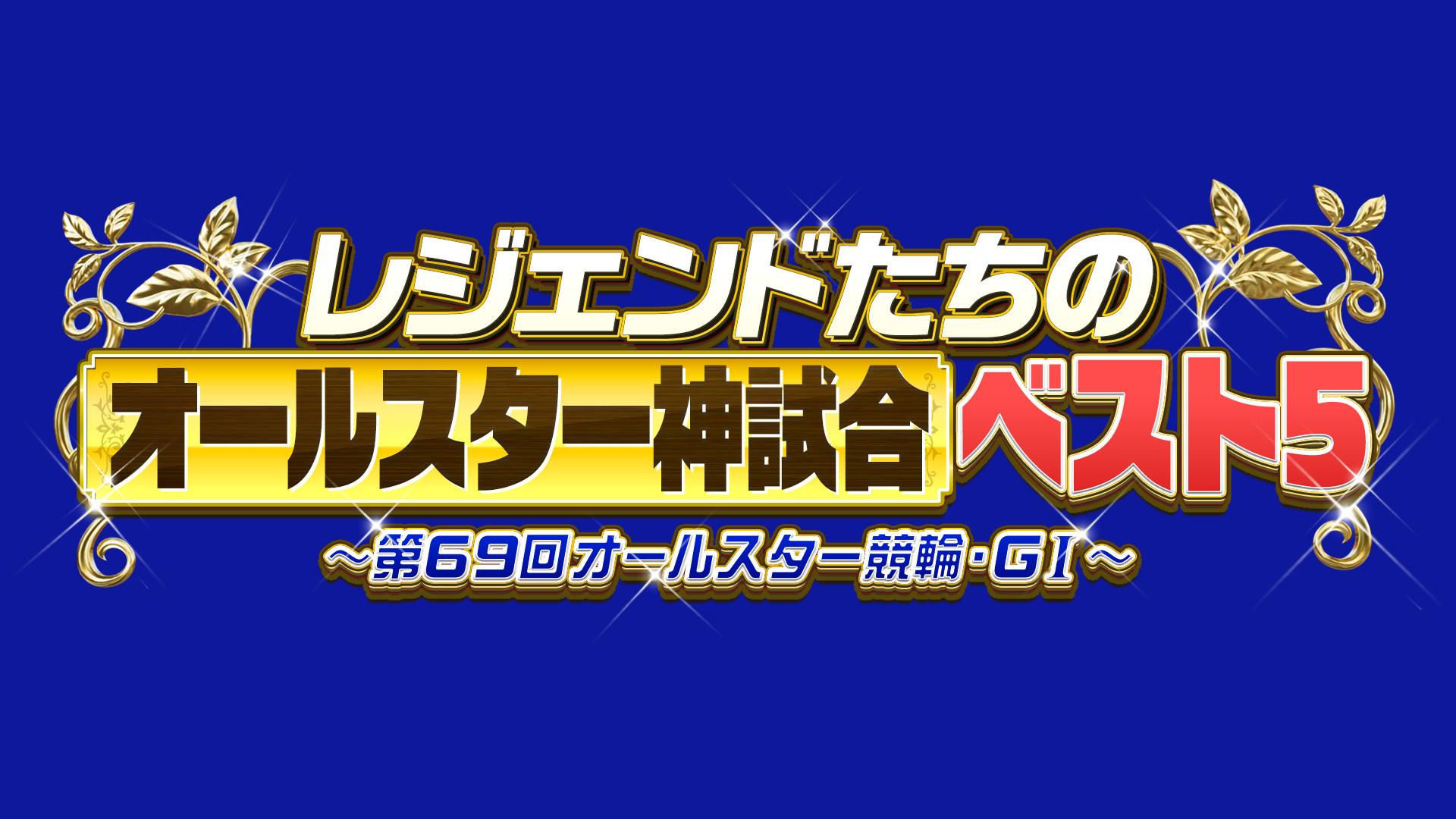 レジェンドたちのオールスター神試合ベスト５　～第６９回オールスター競輪・ＧＩ～