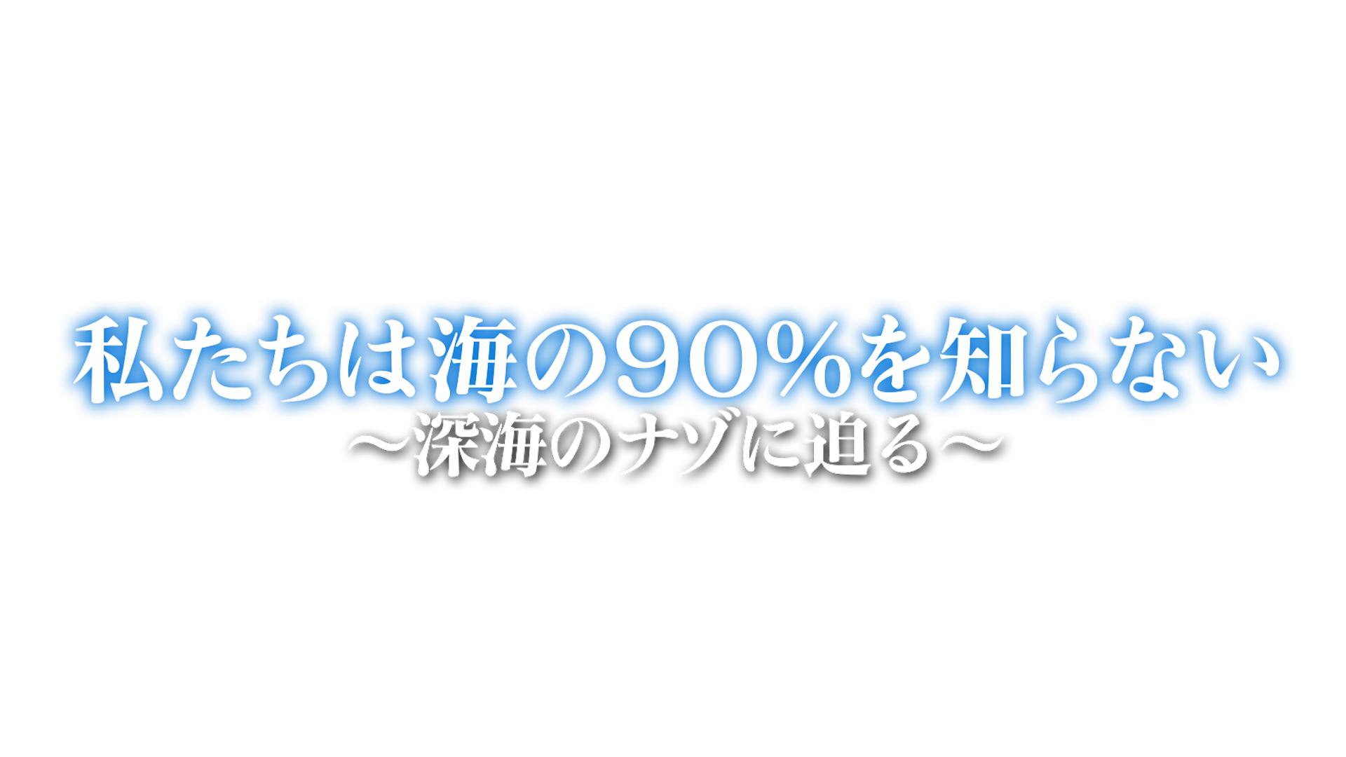 私たちは海の９０％を知らない～深海の謎に迫る！～