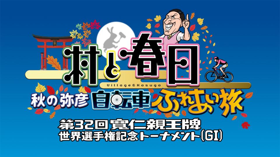 村と春日　秋の弥彦自転車ふれあい旅　第32回寬仁親王牌　世界選手権記念トーナメント（ＧⅠ）