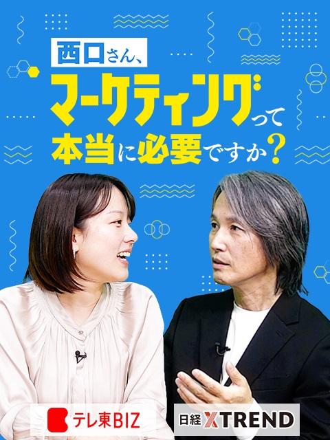 テレ東BIZ×日経クロストレンド新番組！「西口さん、マーケティングって本当に必要ですか？」配信スタート！著名マーケターの西口一希が「マーケティング」の本質を徹底解説