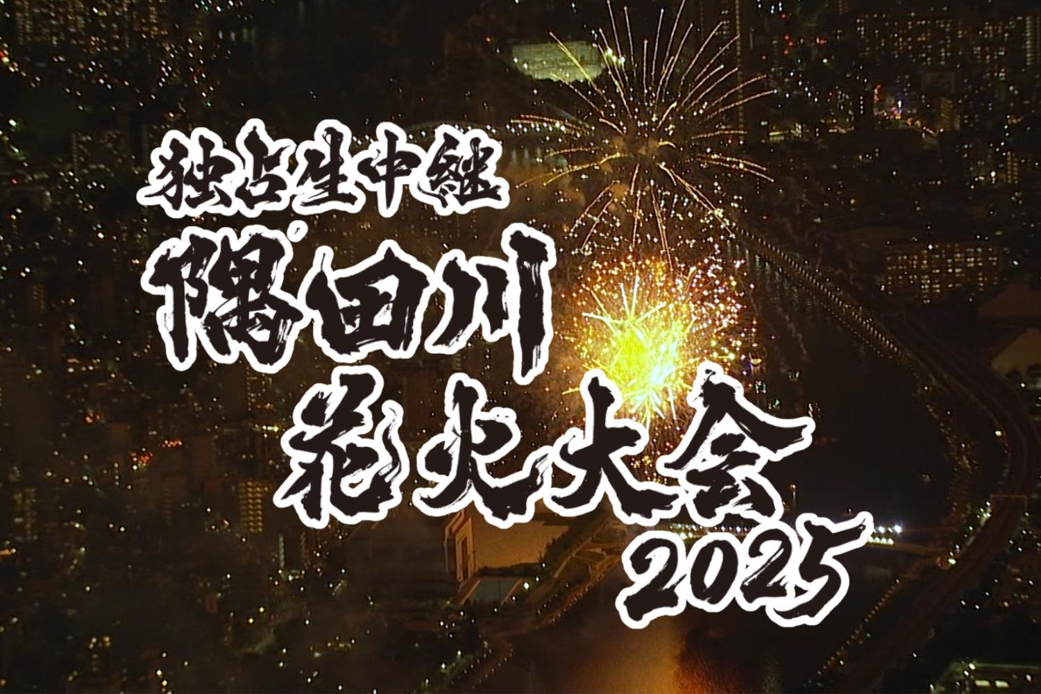 7月26日（土）夜6時30分「独占生中継 隅田川花火大会 2025」総合司会は高橋英樹・中原みなみ！さらに川島明・武田真一・ラランドニシダの「辞書で吞む」メンバーによる裏生配信も決定！
