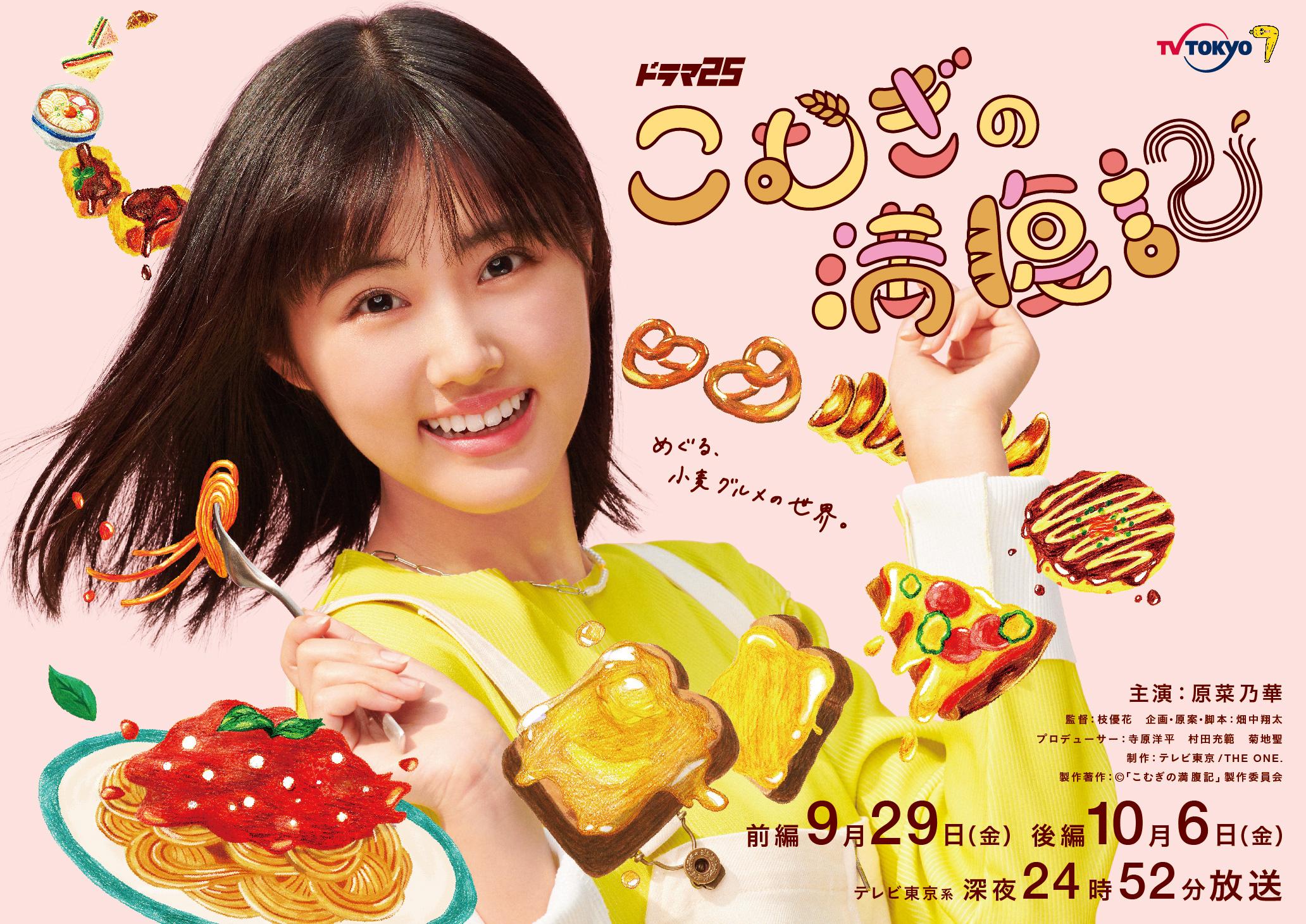 原菜乃華、テレビ東京ドラマ初主演▼ドラマ25「こむぎの満腹記」放送決定▼パン、パスタ、うどん、ラーメン、 お好み焼き 炭水化物まみれの“小麦グルメ”に魅せられた女子大生“こむぎ の物語 。▼彼女が今回訪れるのは小麦の収穫量・ 東日本１位「東の麦の国」群馬県「パスタの街」と言われる 高崎市！