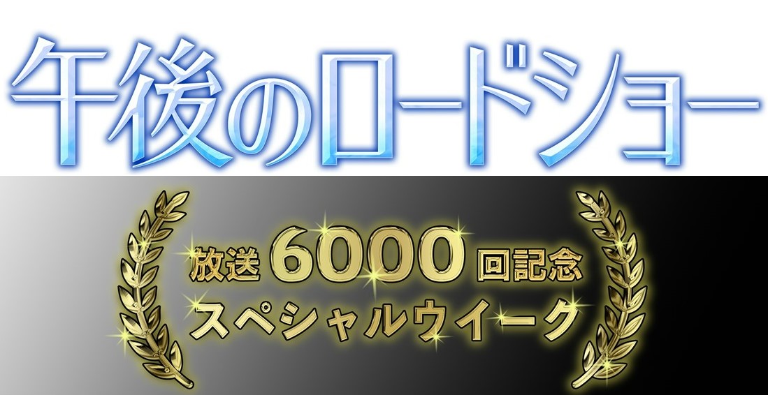 「午後のロードショー」は2月25日(火)～28日(金)まで”放送6000回記念スペシャルウィーク！”を開催！選りすぐりの4作品をお届け♪