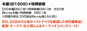 本編（約150分）＋特典映像※収録内容、商品仕様はDVD版＆Blu-ray版ともに同じ