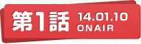 第1話 14.01.10 ONAIR
