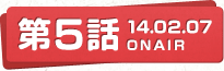 第5話 14.02.07 ONAIR