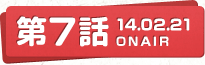 第7話 14.02.21 ONAIR
