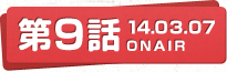 第9話 14.03.07 ONAIR