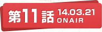 第11話 14.03.21 ONAIR