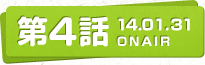 第4話 14.01.31 ONAIR