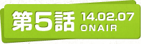 第5話 14.02.07 ONAIR