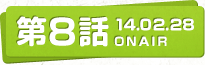 第8話 14.02.28 ONAIR