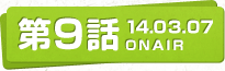 第9話 14.03.7 ONAIR