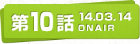 第10話 14.03.14 ONAIR