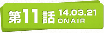 第11話 14.03.21 ONAIR