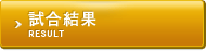 試合結果 / RESULT