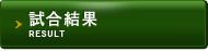 試合結果 / RESULT