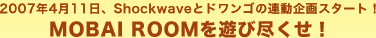 2007�N4��11���AShockwave�ƃh�����S�̘A�����X�^�[�g�IMOBAI ROOM��V�ѐs�����I