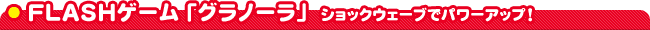 FLASH�Q�[���u�O���m�[���v�@�V���b�N�E�F�[�u�Ńp���[�A�b�v�I