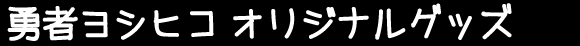 勇者ヨシヒコ オリジナルグッズ