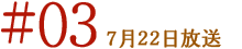 ＃03　7月22日放送