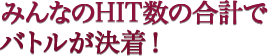みんなのHIT数の合計でバトルが決着!