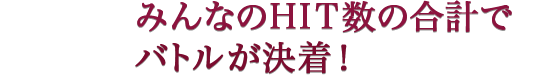 みんなのHIT数の合計でバトルが決着！