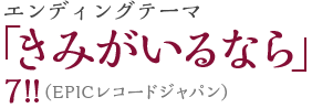 エンディングテーマ「きみがいるなら」7!!