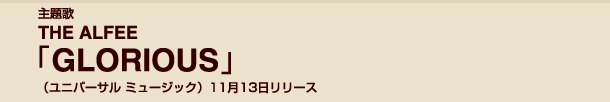 主題歌THE　ALFEE　GLORIOUS（ユニバーサル　ミュージック）11月13日リリース