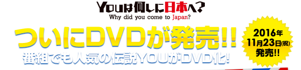 YOUは何しに日本へ?ついにDVDが発売!!番組でも人気の伝説YOUがDVD化! 2016年11月23日(祝)発売!!