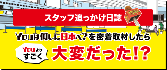 youは何しにニッポンへ？スタッフ追っかけ日誌