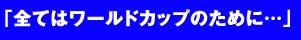 「全てはワールドカップのために…」