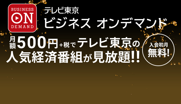 テレビ東京 ビジネス オンデマンド 月額500円＋税でテレビ東京の人気経済番組が見放題！！今なら入会初月無料！